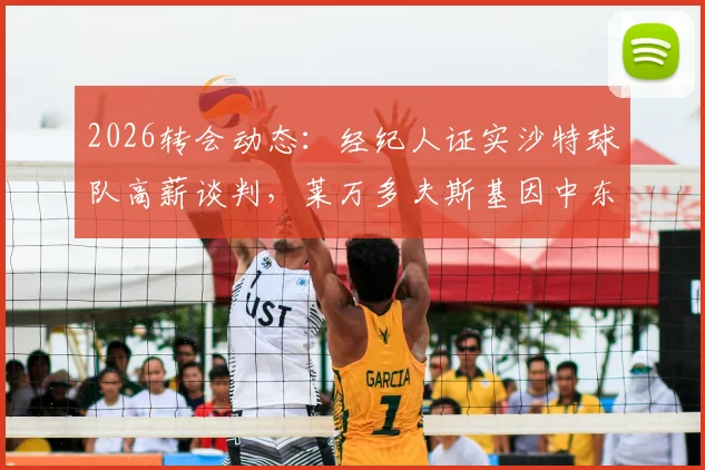 2026转会动态：经纪人证实沙特球队高薪谈判，莱万多夫斯基因中东地区局势紧张拒绝报价