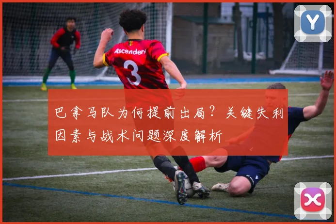 巴拿马队为何提前出局？关键失利因素与战术问题深度解析
