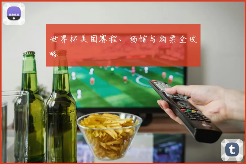 世界杯美国赛程、场馆与购票全攻略