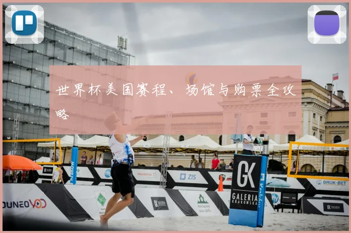 世界杯美国赛程、场馆与购票全攻略