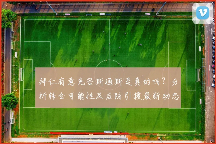 拜仁有意免签斯通斯是真的吗？分析转会可能性及后防引援最新动态