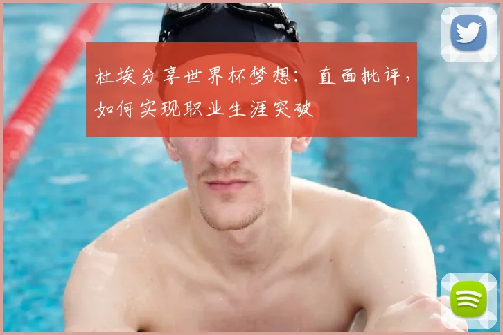 杜埃分享世界杯梦想：直面批评，如何实现职业生涯突破