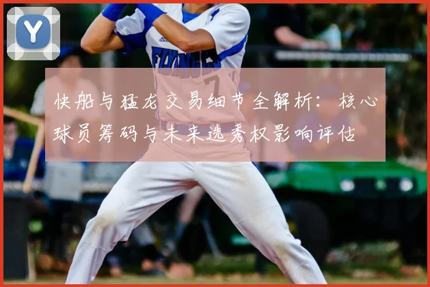 快船与猛龙交易细节全解析：核心球员筹码与未来选秀权影响评估