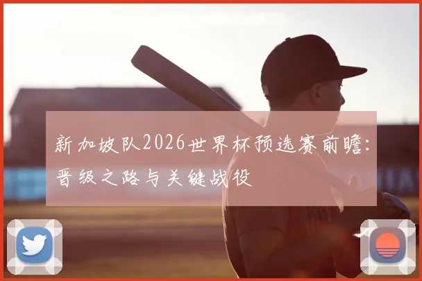 新加坡队2026世界杯预选赛前瞻：晋级之路与关键战役