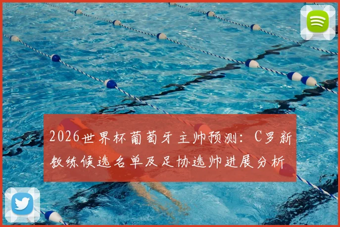 2026世界杯葡萄牙主帅预测：C罗新教练候选名单及足协选帅进展分析