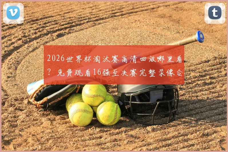 2026世界杯淘汰赛高清回放哪里看？免费观看16强至决赛完整录像合集