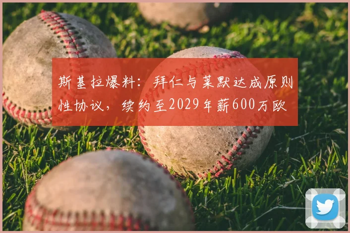 斯基拉爆料：拜仁与莱默达成原则性协议，续约至2029年薪600万欧
